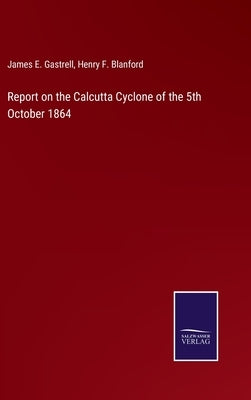 Report on the Calcutta Cyclone of the 5th October 1864 by Gastrell, James E.