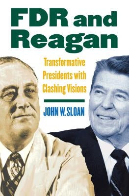 FDR and Reagan: Transformative Presidents with Clashing Visions by Sloan, John W.