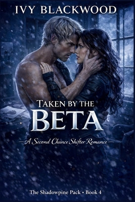 Taken by the Beta: A Fated Mates Shifter Romance (The Shadowpine Pack Book 4) by Blackwood, Ivy