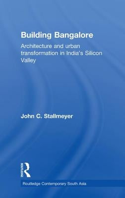 Building Bangalore: Architecture and urban transformation in India's Silicon Valley by Stallmeyer, John