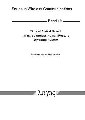 Time of Arrival Based Infrastructureless Human Posture Capturing System by Mekonnen, Zemene Walle