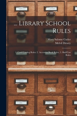 ... Library School Rules: 1. Card Catalog Rules: 2. Accession Book Rules; 3. Shelf List Rules by Dewey, Melvil