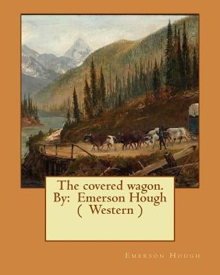 The covered wagon. By: Emerson Hough ( Western ) by Hough, Emerson