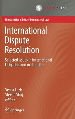 International Dispute Resolution: Selected Issues in International Litigation and Arbitration by Lazic, Vesna