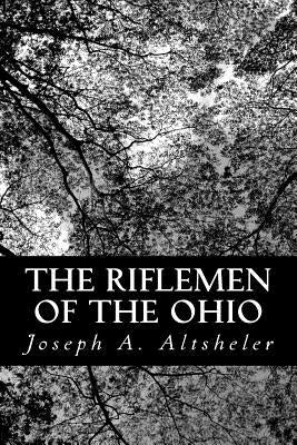 The Riflemen of the Ohio: A Story of the Early Days along "The Beautiful River" by Altsheler, Joseph a.