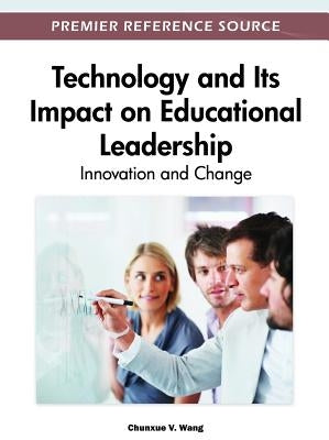Technology and Its Impact on Educational Leadership: Innovation and Change by Wang, Viktor