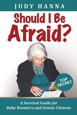 Should I Be Afraid?: A Survival Guide For Baby Boomers and Senior Citizens by Hanna, Judy