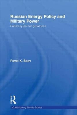 Russian Energy Policy and Military Power: Putin's Quest for Greatness by Baev, Pavel K.
