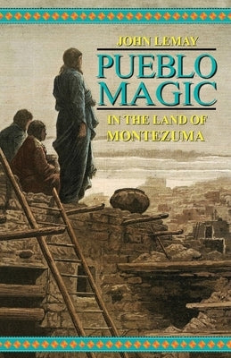 Pueblo Magic: In the Land of Montezuma by Lemay, John