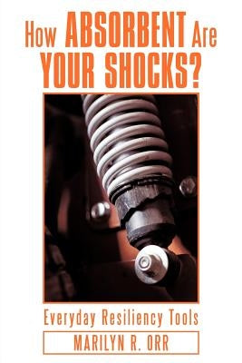 How Absorbent Are Your Shocks?: Everyday Resiliency Tools by Orr, Marilyn R.