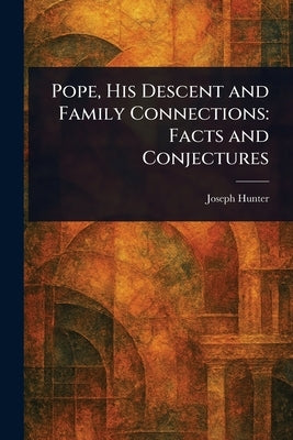Pope, His Descent and Family Connections: Facts and Conjectures by Hunter, Joseph