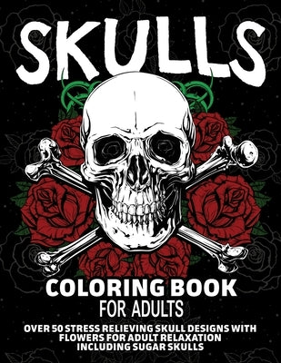 Skulls Coloring Book for Adults: Over 50 Stress Relieving Skull Designs with Flowers for Adult Relaxation, Including Sugar Skulls by Primeau, Arlene