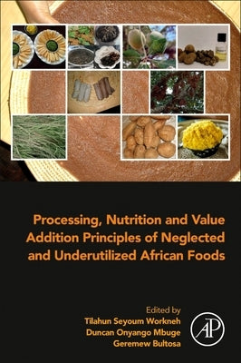 Processing, Nutrition and Value Addition Principles of Neglected and Underutilized African Foods by Workneh, Tilahun Seyoum