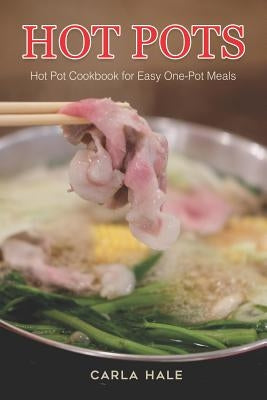 Hot Pots: Hot Pot Cookbook for Easy One-Pot Meals by Hale, Carla