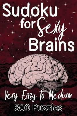 Sudoku For Sexy Brains - Very Easy to Medium: 300 Puzzles With Solutions by Puzzles, Sgh