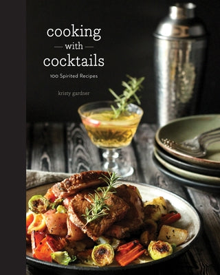 Cooking with Cocktails: 100 Spirited Recipes by Gardner, Kristy