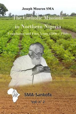 The Catholic Missions in Northern Nigeria: Foundation and First Years (1906 - 1910) by Mouren Sma, Joseph