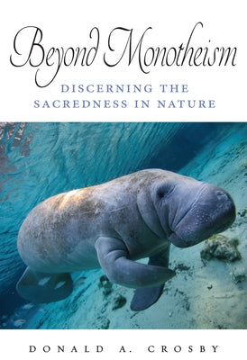 Beyond Monotheism: Discerning the Sacredness in Nature by Crosby, Donald A.