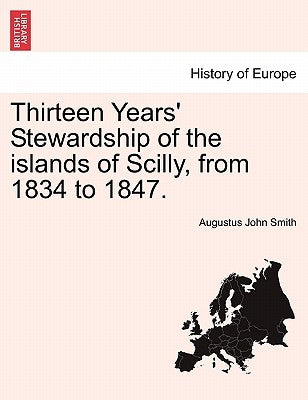 Thirteen Years' Stewardship of the Islands of Scilly, from 1834 to 1847. by Smith, Augustus John