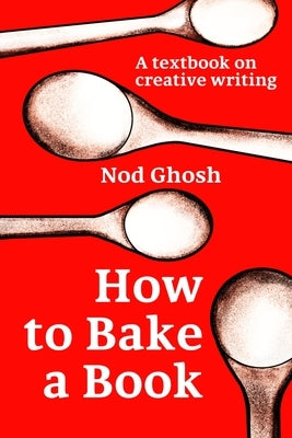 How to Bake a Book: A textbook on creative writing by Ghosh, Nod