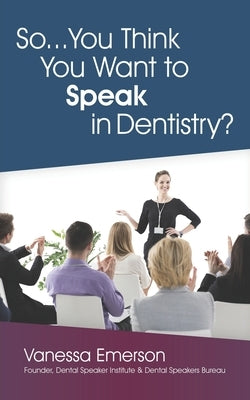 So... You Think You Want to Speak in Dentistry? by Emerson, Vanessa