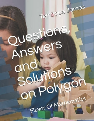 Questions, Answers and Solutions on the Polygon: Flavor Of Mathematics by James, Temitope