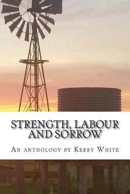Strength, labour and sorrow: Poems and other writings by Kerry White celebrating 70 years by White, Kerry