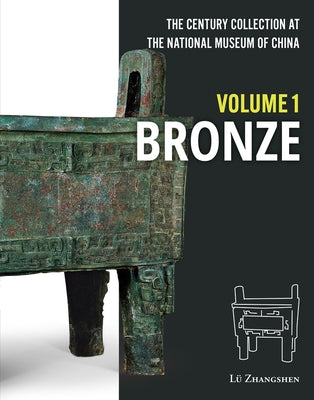 The Century Collection at the National Museum of China: Volume 1: Bronze by Lü, Zhangshen