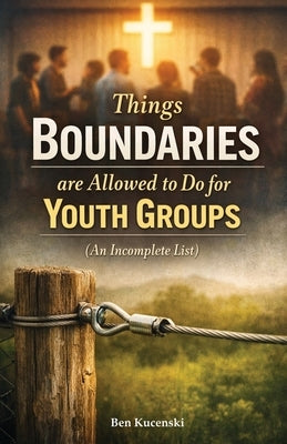 Things Boundaries are Allowed to Do for Youth Groups (An Incomplete List) by Kucenski, Ben