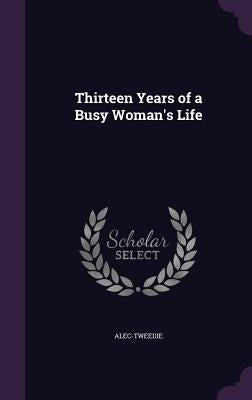 Thirteen Years of a Busy Woman's Life by Alec-Tweedie