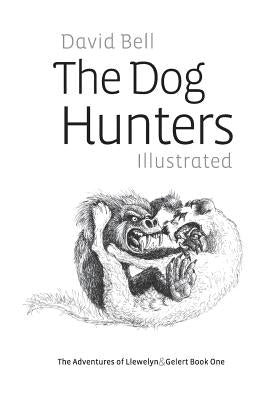 The Dog Hunters Illustrated: The Adventures of Llewelyn & Gelert Book One by Bell, David