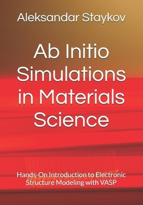 Ab Initio Simulations in Materials Science: Hands-On Introduction to Electronic Structure Modeling with VASP by Staykov, Aleksandar