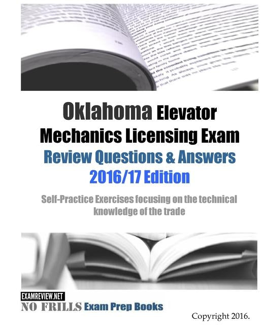 Oklahoma Elevator Mechanics Licensing Exam Review Questions & Answers 2016/17 Edition: Self-Practice Exercises focusing on the technical knowledge of by Examreview