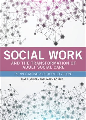 Social Work and the Transformation of Adult Social Care: Perpetuating a Distorted Vision? by Lymbery, Mark