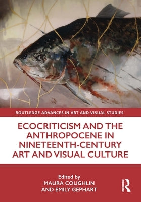 Ecocriticism and the Anthropocene in Nineteenth-Century Art and Visual Culture by Coughlin, Maura