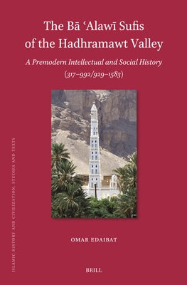 The Bā ʿalawī Sufis of the Hadhramawt Valley: A Premodern Intellectual and Social History (317-992/929-1583) by Edaibat, Omar