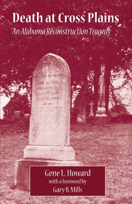 Death at Cross Plains: An Alabama Reconstruction Tragedy by Howard, Gene L.