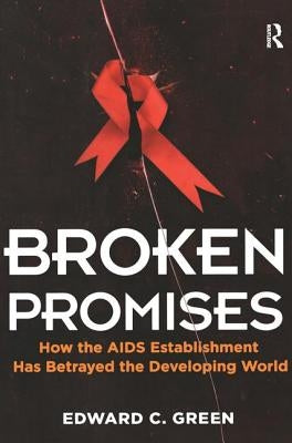 Broken Promises: How the AIDS Establishment Has Betrayed the Developing World by Green, Edward C.