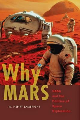 Why Mars: NASA and the Politics of Space Exploration by Lambright, W. Henry