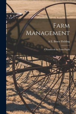 Farm Management: A Handbook for Farm Pupils by Fielding, A. E. Bruce