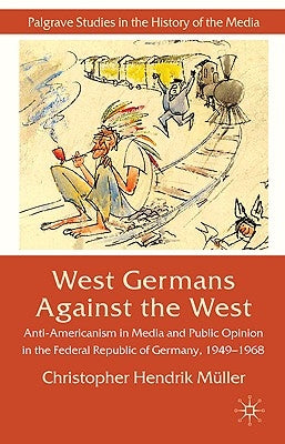 West Germans Against the West: Anti-Americanism in Media and Public Opinion in the Federal Republic of Germany 1949-1968 by Müller, C.