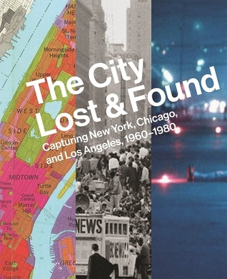 The City Lost and Found: Capturing New York, Chicago, and Los Angeles, 1960-1980 by Bussard, Katherine A.