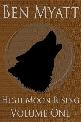 High Moon Rising: Volume One by Myatt, Ben