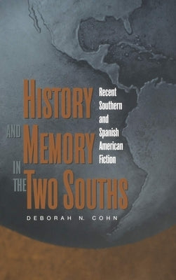 History and Memory in the Two Souths: Recent Southern and Spanish American Fiction by Cohn, Deborah