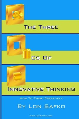 The Three Cs of Innovative Thinking: How To Think More Creatively by Safko, Lon