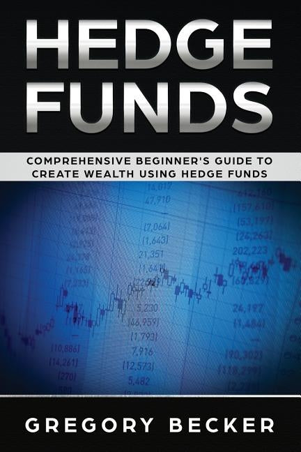 Hedge Funds: Comprehensive Beginner's Guide to create Wealth using Hedge Funds by Becker, Gregory