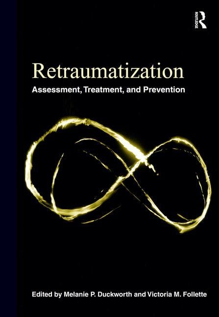 Retraumatization: Assessment, Treatment, and Prevention by Duckworth, Melanie P.