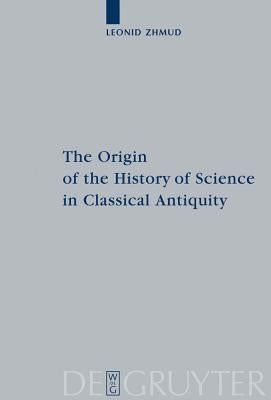 The Origin of the History of Science in Classical Antiquity by Zhmud, Leonid