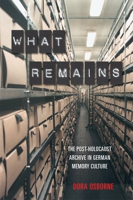 What Remains: The Post-Holocaust Archive in German Memory Culture by Osborne, Dora