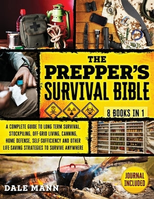 The Prepper's Survival Bible: 8 in 1 A Complete Guide to Long Term Survival, Stockpiling, Off-Grid Living, Canning, Home Defense, Self-Sufficiency a by Mann, Dale